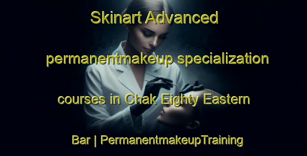Skinart Advanced permanentmakeup specialization courses in Chak Eighty Eastern Bar | PermanentmakeupTraining | PermanentmakeupClasses | SkinartTraining-Pakistan